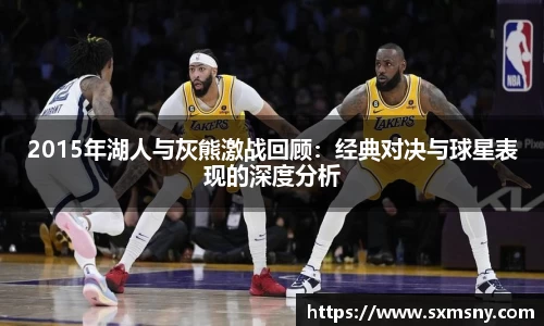 2015年湖人与灰熊激战回顾：经典对决与球星表现的深度分析